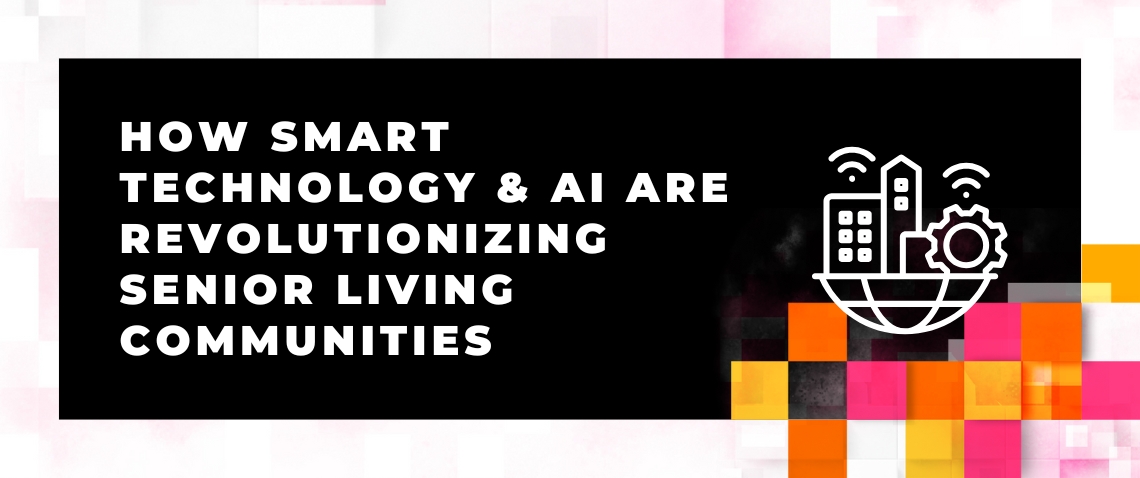 How Smart Technology AI Are Revolutionizing Senior Living Communities